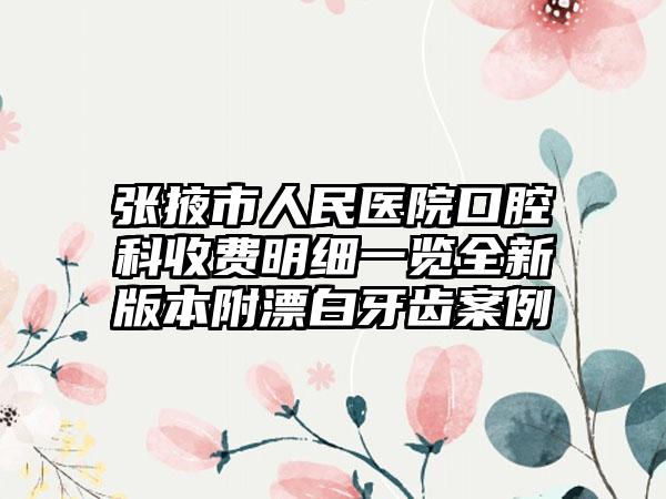 张掖市人民医院口腔科收费明细一览全新版本附漂白牙齿案例