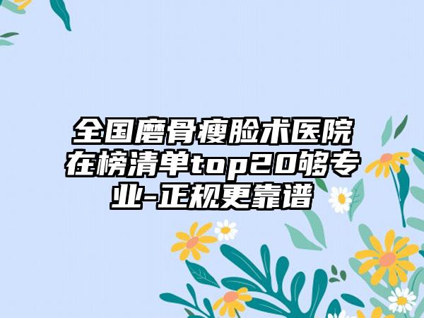 全国磨骨瘦脸术医院在榜清单top20够专业-正规更靠谱