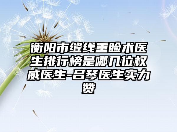 衡阳市缝线重睑术医生排行榜是哪几位权威医生-吕琴医生实力赞