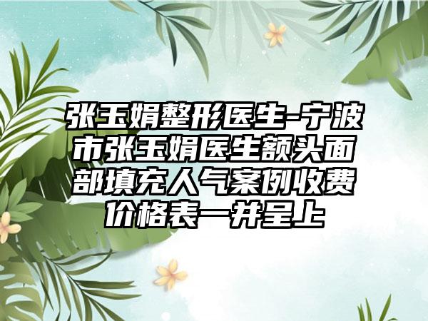 张玉娟整形医生-宁波市张玉娟医生额头面部填充人气案例收费价格表一并呈上