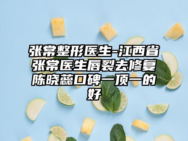 张常整形医生-江西省张常医生唇裂去修复陈晓蕊口碑一顶一的好