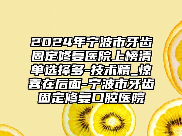 2024年宁波市牙齿固定修复医院上榜清单选择多-技术精_惊喜在后面-宁波市牙齿固定修复口腔医院