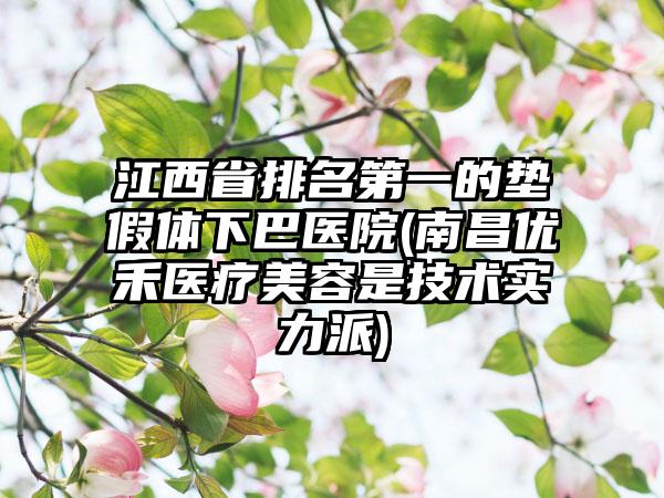 江西省排名第一的垫假体下巴医院(南昌优禾医疗美容是技术实力派)