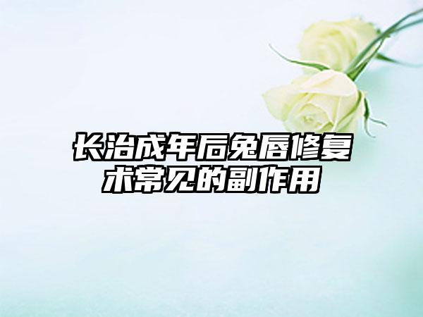 长治成年后兔唇修复术常见的副作用