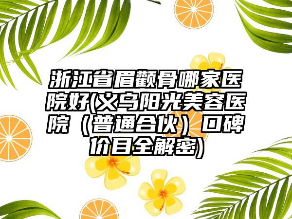 浙江省眉颧骨哪家医院好(义乌阳光美容医院（普通合伙）口碑价目全解密)