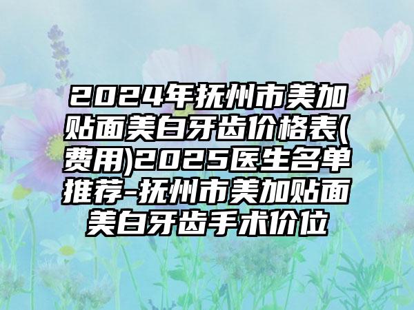 2024年抚州市美加贴面美白牙齿价格表(费用)2025医生名单推荐-抚州市美加贴面美白牙齿手术价位