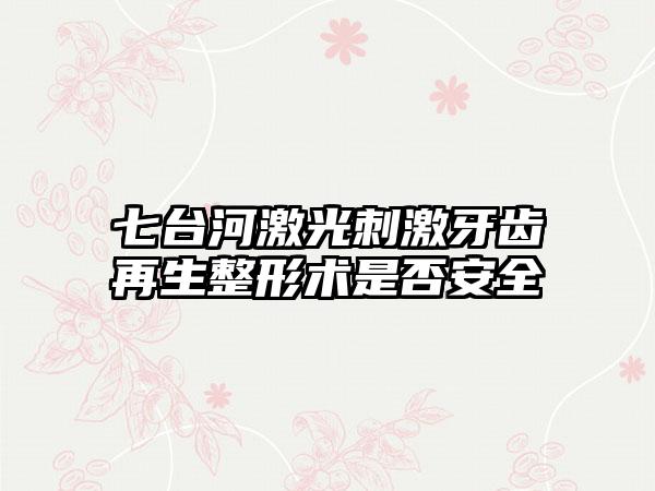 七台河激光刺激牙齿再生整形术是否安全