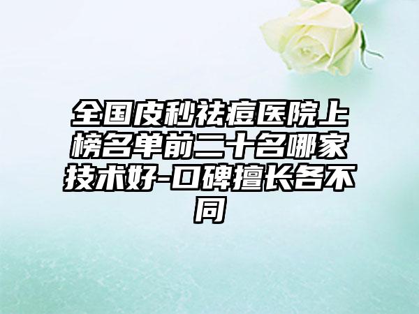 全国皮秒祛痘医院上榜名单前二十名哪家技术好-口碑擅长各不同