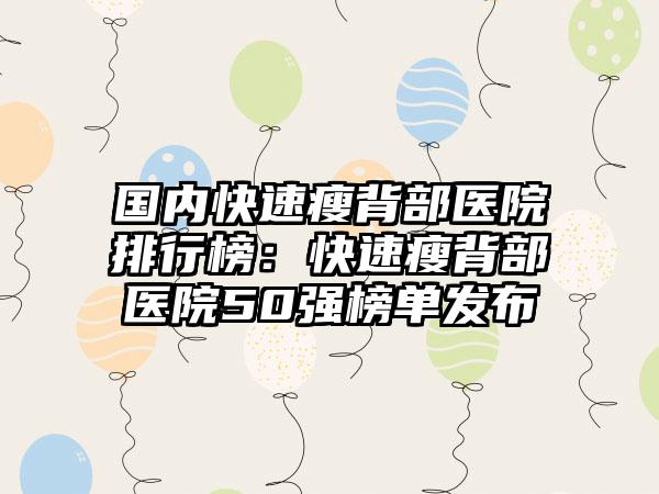 国内快速瘦背部医院排行榜：快速瘦背部医院50强榜单发布