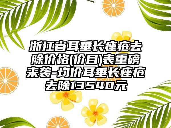 浙江省耳垂长痤疮去除价格(价目)表重磅来袭-均价耳垂长痤疮去除13540元