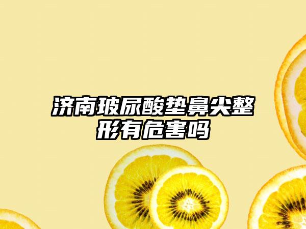 济南玻尿酸垫鼻尖整形有危害吗