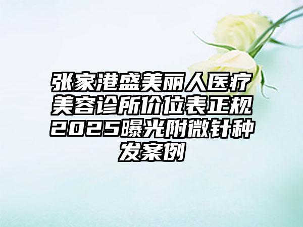 张家港盛美丽人医疗美容诊所价位表正规2025曝光附微针种发案例