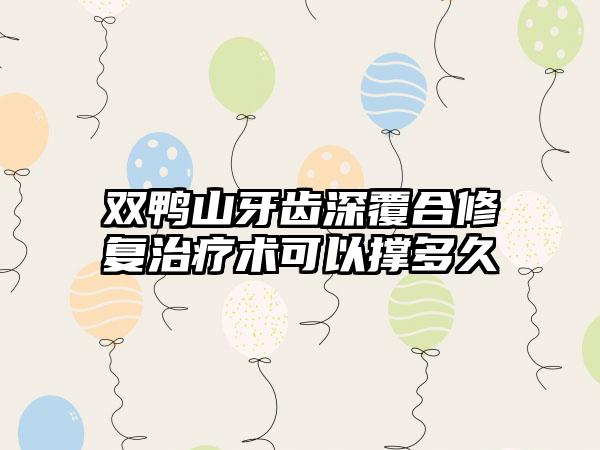 双鸭山牙齿深覆合修复治疗术可以撑多久