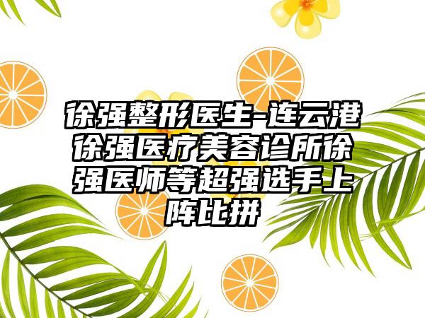 徐强整形医生-连云港徐强医疗美容诊所徐强医师等超强选手上阵比拼