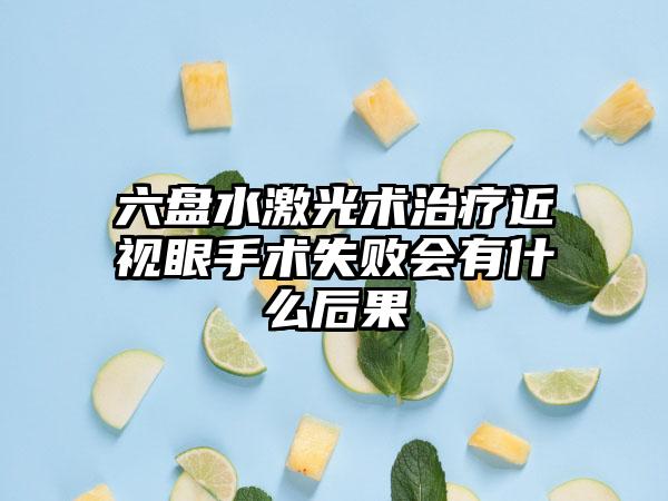 六盘水激光术治疗近视眼手术失败会有什么后果