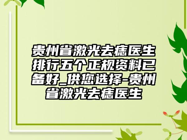 贵州省激光去痣医生排行五个正规资料已备好_供您选择-贵州省激光去痣医生