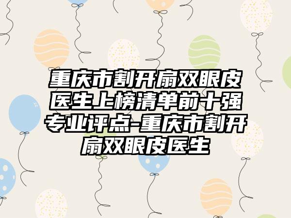 重庆市割开扇双眼皮医生上榜清单前十强专业评点-重庆市割开扇双眼皮医生