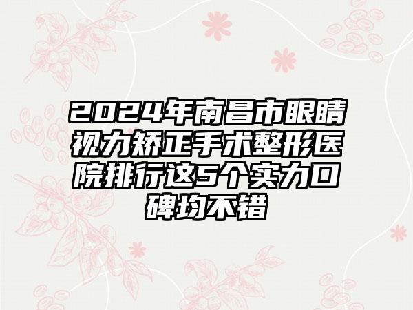 2024年南昌市眼睛视力矫正手术整形医院排行这5个实力口碑均不错