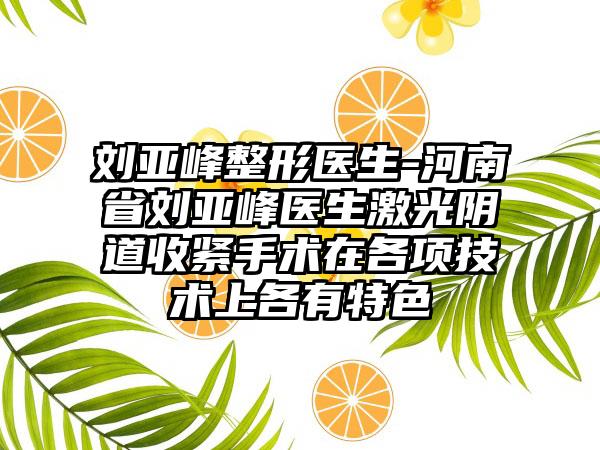 刘亚峰整形医生-河南省刘亚峰医生激光阴道收紧手术在各项技术上各有特色