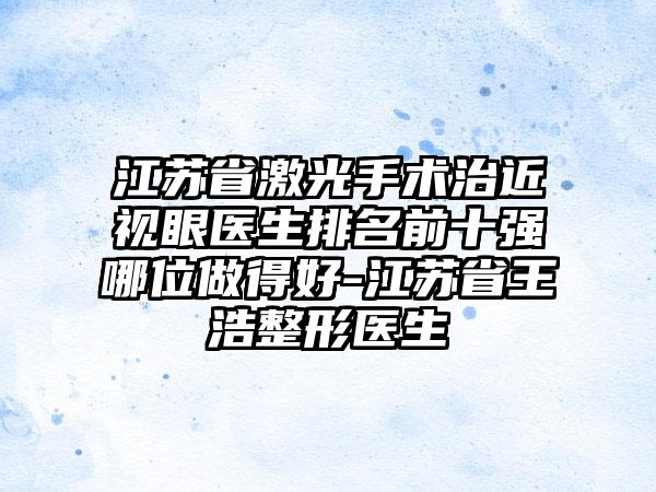 江苏省激光手术治近视眼医生排名前十强哪位做得好-江苏省王浩整形医生