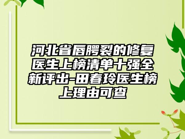 河北省唇腭裂的修复医生上榜清单十强全新评出-田春玲医生榜上理由可查