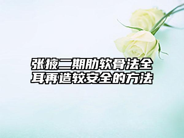 张掖二期肋软骨法全耳再造较安全的方法