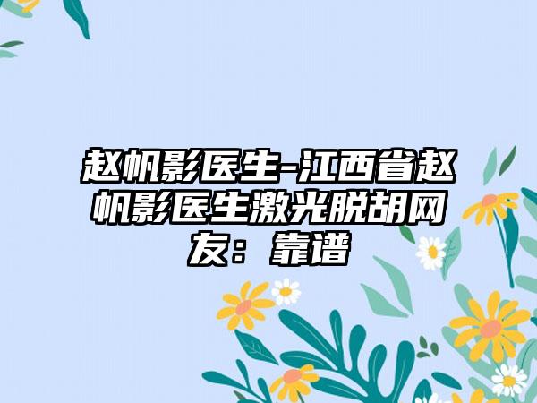 赵帆影医生-江西省赵帆影医生激光脱胡网友：靠谱