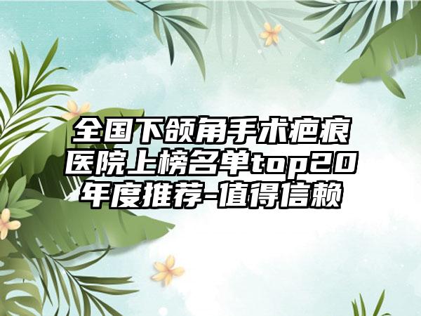 全国下颌角手术疤痕医院上榜名单top20年度推荐-值得信赖