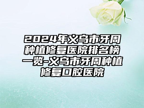 2024年义乌市牙周种植修复医院排名榜一览-义乌市牙周种植修复口腔医院