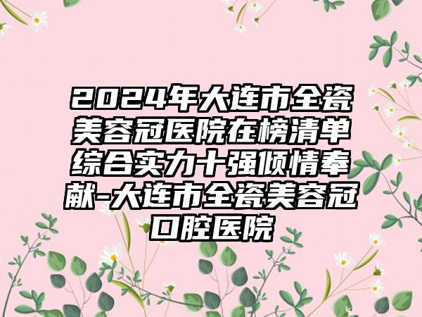 2024年大连市全瓷美容冠医院在榜清单综合实力十强倾情奉献-大连市全瓷美容冠口腔医院