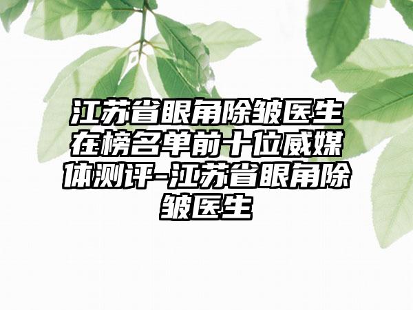 江苏省眼角除皱医生在榜名单前十位威媒体测评-江苏省眼角除皱医生