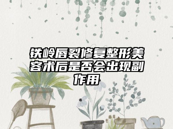 铁岭唇裂修复整形美容术后是否会出现副作用