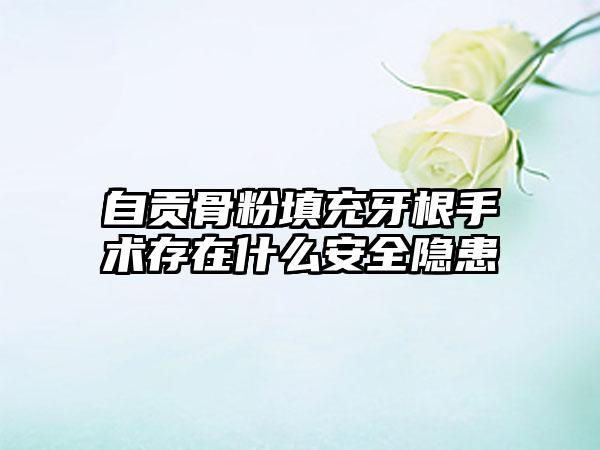 自贡骨粉填充牙根手术存在什么安全隐患