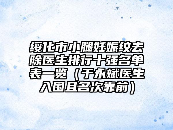 绥化市小腿妊娠纹去除医生排行十强名单表一览（于永斌医生入围且名次靠前）