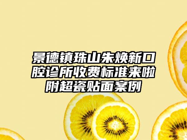 景德镇珠山朱焕新口腔诊所收费标准来啦附超瓷贴面案例