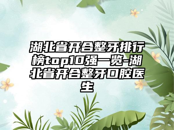 湖北省开合整牙排行榜top10强一览-湖北省开合整牙口腔医生