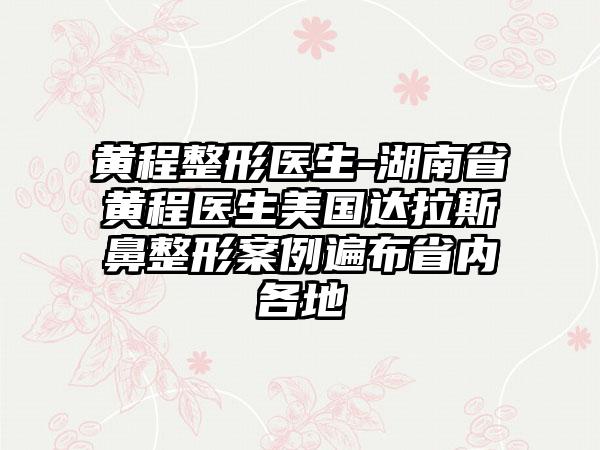 黄程整形医生-湖南省黄程医生美国达拉斯鼻整形案例遍布省内各地