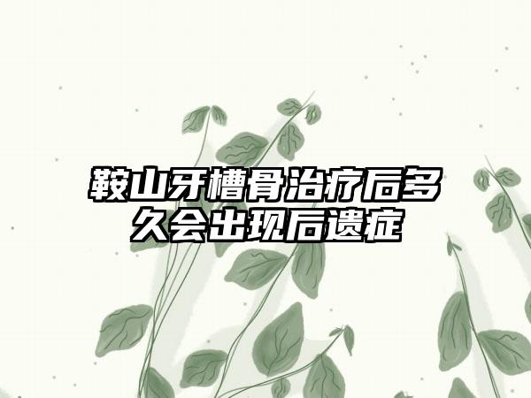 鞍山牙槽骨治疗后多久会出现后遗症