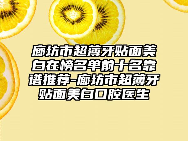 廊坊市超薄牙贴面美白在榜名单前十名靠谱推荐-廊坊市超薄牙贴面美白口腔医生