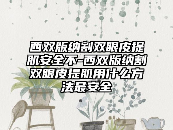 西双版纳割双眼皮提肌安全不-西双版纳割双眼皮提肌用什么方法最安全