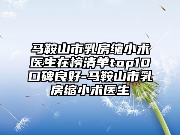 马鞍山市乳房缩小术医生在榜清单top10口碑良好-马鞍山市乳房缩小术医生