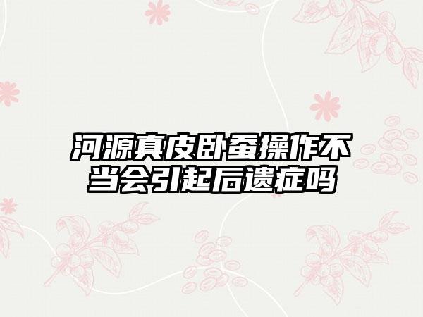 河源真皮卧蚕操作不当会引起后遗症吗