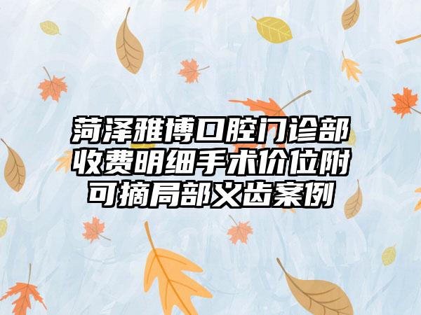 菏泽雅博口腔门诊部收费明细手术价位附可摘局部义齿案例