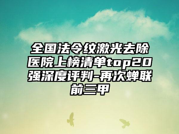 全国法令纹激光去除医院上榜清单top20强深度评判-再次蝉联前三甲