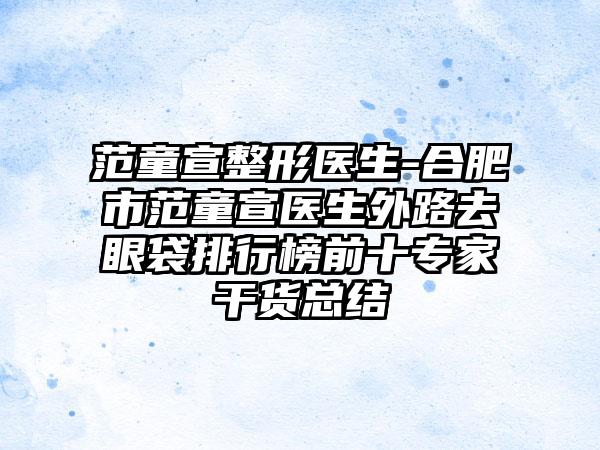 范童宣整形医生-合肥市范童宣医生外路去眼袋排行榜前十专家干货总结