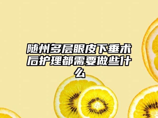 随州多层眼皮下垂术后护理都需要做些什么