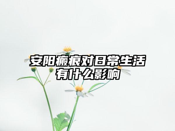 安阳瘢痕对日常生活有什么影响