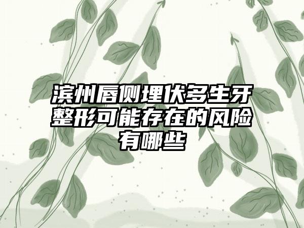 滨州唇侧埋伏多生牙整形可能存在的风险有哪些