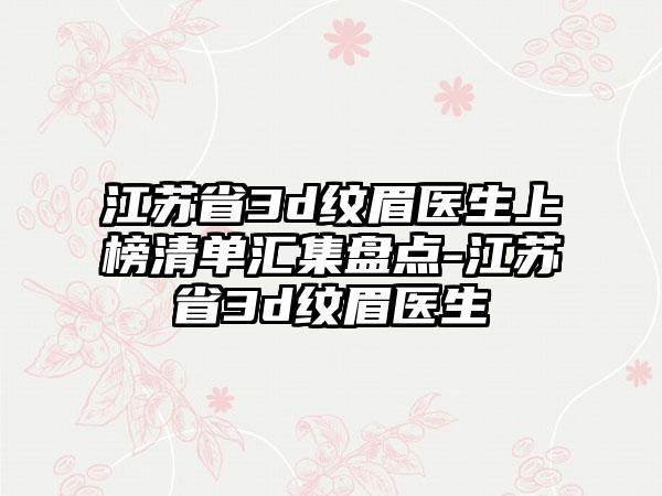 江苏省3d纹眉医生上榜清单汇集盘点-江苏省3d纹眉医生