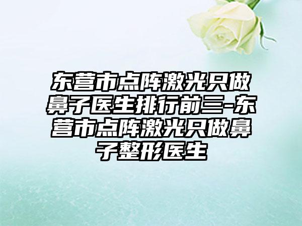 东营市点阵激光只做鼻子医生排行前三-东营市点阵激光只做鼻子整形医生